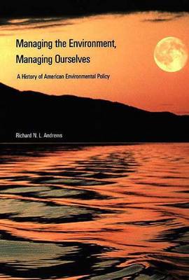 Managing the Environment, Managing Ourselves: A History of American Environmental Policy - Andrews, Richard N
