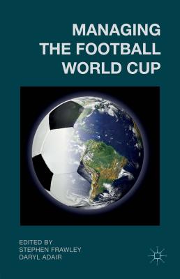 Managing the Football World Cup - Frawley, S. (Editor), and Adair, D. (Editor)