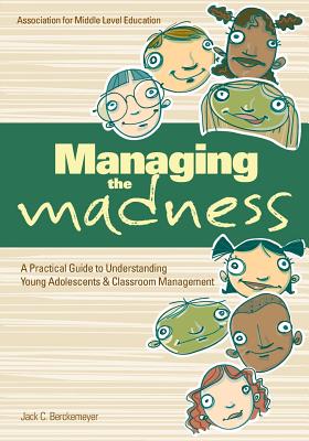 Managing the Madness: A Practical Guide to Understanding Young Adolescents & Classroom Management - Berckemeyer, Jack C, Dr.