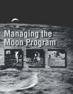 Managing the Moon Program: Lessons Learned from Project Apollo: Proceedings of an Oral History Workshop