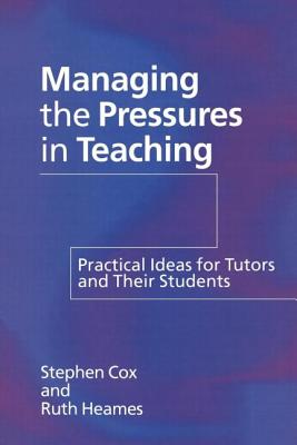 Managing the Pressures of Teaching: Practical Ideas for Tutors and Their Students - Cox, Stephen, and Heames, Ruth