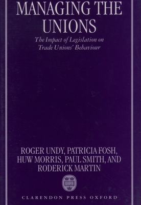 Managing the Unions: The Impact of Legislation on Trade Unions' Behaviour - Undy, Roger, and Fosh, Patricia, and Morris, Huw