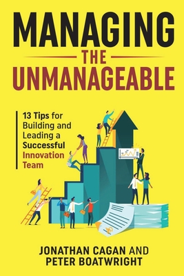 Managing the Unmanageable: 13 Tips for Building and Leading a Successful Innovation Team - Cagan, Jonathan, and Boatwright, Peter, and Rogers, Matt (Foreword by)
