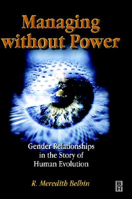 Managing Without Power: Gender Relationships in the Story of Human Evolution - Belbin, R Meredith