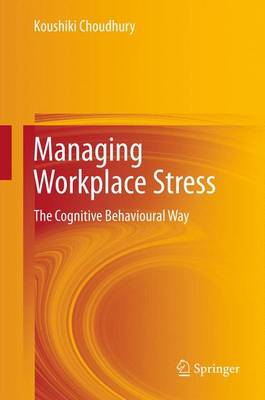 Managing Workplace Stress: The Cognitive Behavioural Way - Choudhury, Koushiki