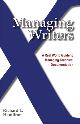 Managing Writers: A Real World Guide to Managing Technical Documentation - Hamilton, Richard L