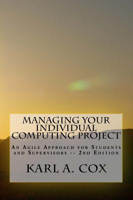 Managing Your Individual Computing Project 2nd Edition: An Agile Approach for Students and Supervisors - Cox, Karl A, PhD