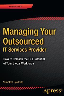 Managing Your Outsourced It Services Provider: How to Unleash the Full Potential of Your Global Workforce - Upadrista, Venkatesh