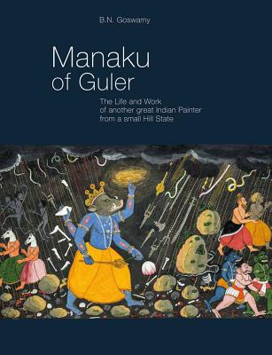Manaku of Guler: The Life and Work of Another Great Indian Painter from a Small Hill State - Goswamy, B N