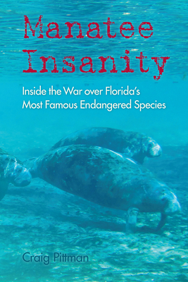 Manatee Insanity: Inside the War over Florida's Most Famous Endangered Species - Pittman, Craig