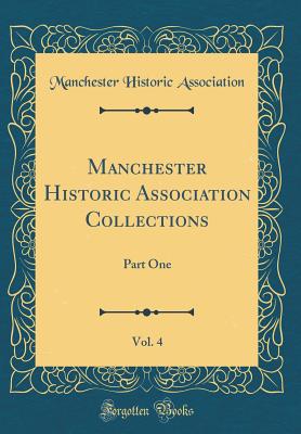 Manchester Historic Association Collections, Vol. 4: Part One (Classic Reprint) - Association, Manchester Historic