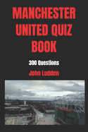 Manchester United Quiz Book: 300 Questions