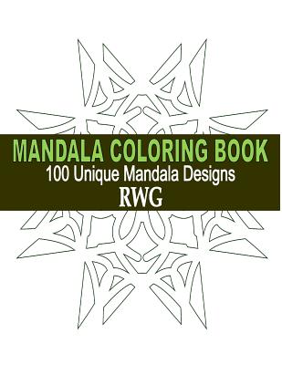 Mandala Coloring Book: 100 Unique Mandala Designs and Stress Relieving Patterns for Adult Relaxation, Meditation, and Happiness - Rwg
