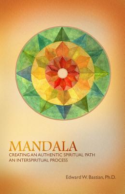 Mandala: Creating an Authentic Spiritual Path: An InterSpiritual Process - Bastian, Edward W