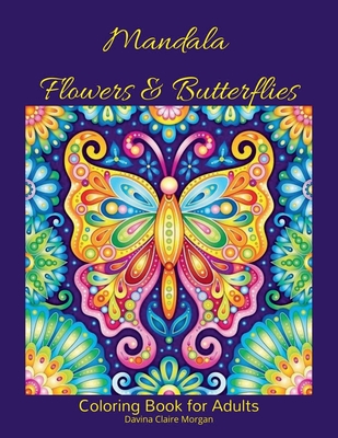 Mandala Flowers and Butterflies Coloring Book for Adults: Stress Relieving Mandala Designs with Flowers and Butterflies for Adults 38 Premium coloring pages with amazing designs - Davina Claire Morgan