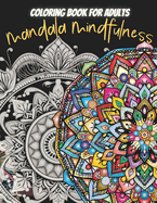 Mandala Mindfulness: Mandala Coloring Book for Adults and Seniors: More Than 60 Easy to Difficult Mandala Coloring Book for Adults and Seniors for Mindfulness, Relaxation and Stress Relief
