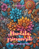 Mandala primaverili Libro da colorare per adulti Disegni antistress per incoraggiare la creativit: Immagini mistiche piene di vita per rilassare e riequilibrare l'anima