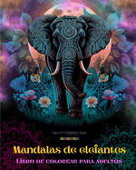Mandalas de elefantes Libro de colorear para adultos Diseos antiestrs y relajantes para fomentar la creatividad: Diseos msticos de elefantes para aliviar el estrs y equilibrar la mente
