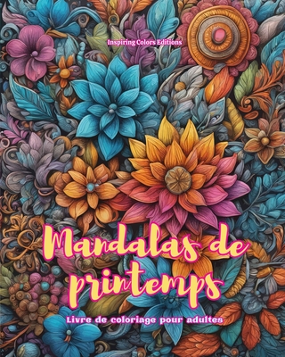 Mandalas de printemps Livre de coloriage pour adultes Dessins anti-stress pour encourager la cr?ativit?: Images mystiques pleines de vie printani?re pour d?tendre et ?quilibrer l'?me - Editions, Inspiring Colors