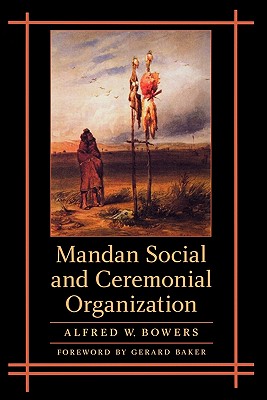Mandan Social and Ceremonial Organization - Bowers, Alfred W, and Baker, Gerard (Foreword by)