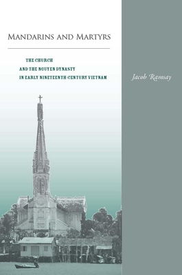 Mandarins and Martyrs: The Church and the Nguyen Dynasty in Early Nineteenth-Century Vietnam - Ramsay, Jacob