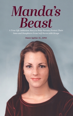 Manda's Beast: A True Life Addiction Story to Help Parents Protect Their Sons and Daughters From Self-Abuse with Drugs - Spitler, Mann