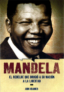 Mandela: El Rebelde Que Dirigio a Su Nacion a la Libertad
