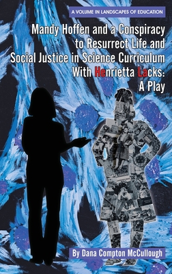 Mandy Hoffen and a Conspiracy to Resurrect Life and Social Justice in Science Curriculum with Henrietta Lacks: A Play - Compton McCullough, Dana