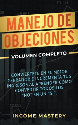 Manejo de Objeciones: Convi?rtete en el Mejor Cerrador e Incrementa Tus Ingresos - Mastery, Income