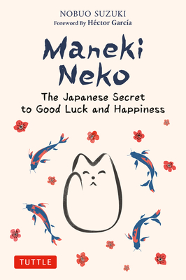 Maneki Neko: The Japanese Secret to Good Luck and Happiness - Suzuki, Nobuo, and Garcia, Hector (Foreword by)