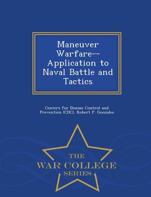 Maneuver Warfare--Application to Naval Battle and Tactics - War College Series - Centers for Disease Control and Preventi (Creator), and Gonzales, Robert P