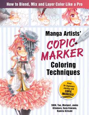 Manga Artists Copic Marker Coloring Techniques: Learn How to Blend, Mix and Layer Color Like a Pro - Shin, and Maripori, and Yue