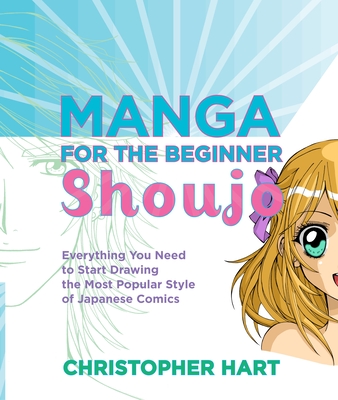 Manga for the Beginner Shoujo: Everything You Need to Start Drawing the Most Popular Style of Japanese Comics - Hart, Christopher