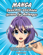 Manga Gesichter zeichnen lernen fr Anfnger: Lerne Schritt fr Schritt, Manga und Anime Gesichter zu zeichnen - Zeichenbuch fr Kinder, Jugendliche und Erwachsene