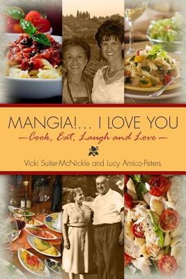 Mangia! . . . I Love you: Cook, Eat, Laugh and Love - Amico-Peters, Lucy, and McNickle, Vicki