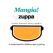 Mangia! Zuppa: A Recipe Book for Children Ages 4 and Up.