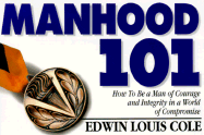 Manhood 101: How to Be a Man of Courage and Integrity in a World of Compromise