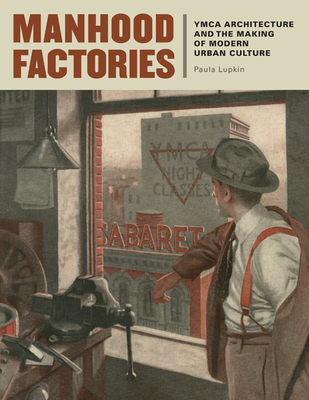 Manhood Factories: YMCA Architecture and the Making of Modern Urban Culture - Lupkin, Paula