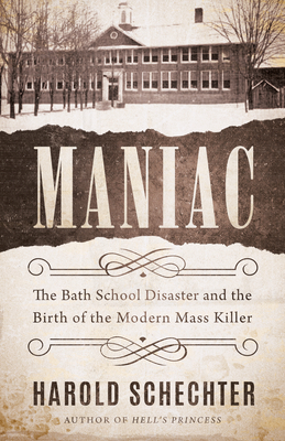 Maniac: The Bath School Disaster and the Birth of the Modern Mass Killer - Schechter, Harold