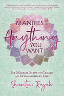 Manifest Anything You Want: Six Magical Steps to Create an Extraordinary Life