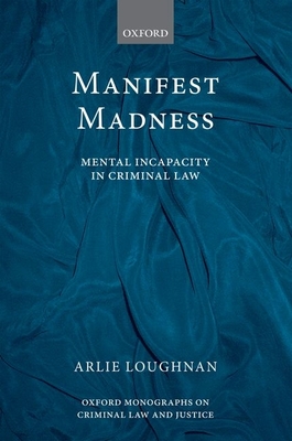 Manifest Madness: Mental Incapacity in the Criminal Law - Loughnan, Arlie