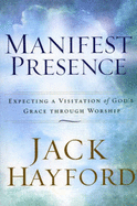Manifest Presence: Expecting a Visitation of God's Grace Through Worship - Hayford, Jack