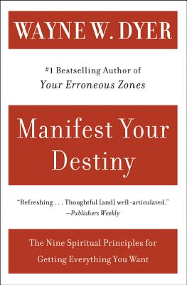 Manifest Your Destiny: The Nine Spiritual Principles for Getting Everything You Want - Dyer, Wayne W, Dr.
