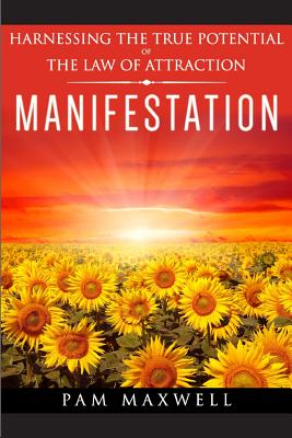 Manifestation: Harnessing The True Potential Of The Law Of Attraction: (Manifestation Techniques, Law of Attraction, Manifesting, Affirmations, Motivational Books, Spiritual Books, Success Principles) - Maxwell, Pam