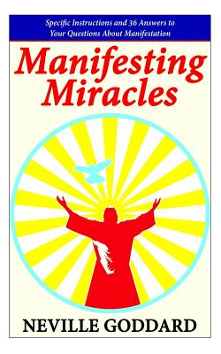 Manifesting Miracles: Specific Instructions and 36 Answers to Your Questions About Manifestation - Goddard, Neville