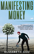 Manifesting Money: The Miracle of the Law of Attraction to Manifesting Prosperity in your Life to Create a Magic Destiny