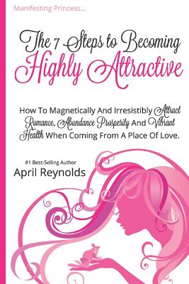 Manifesting Princess - The 7 Steps to Becoming Highly Attractive: How to Magnetically and Irresistibly Attract Romance, Abundance, Prosperity and Vibrant Health When Coming From a Place of Love - Reynolds, April