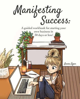 Manifesting Success: A guided workbook for starting your own business in 30 days or less! - Egan, Laura