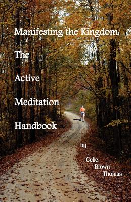 Manifesting the Kingdom: The Active Meditation Handbook - Thomas, Celie Brown