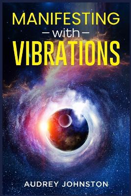 Manifesting with Vibrations: Find Out How to Raise Your Vibrations, Achieve Your Goals, Become More Self-Aware, Attract More Wealth, and Become More in Touch With the Universe in Only 30 days (2022) - Johnston, Audrey